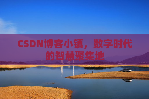 CSDN博客小镇,数字时代的智慧聚集地